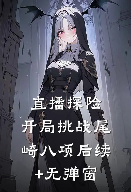 直播探险：开局挑战尾崎八项后续+无弹窗