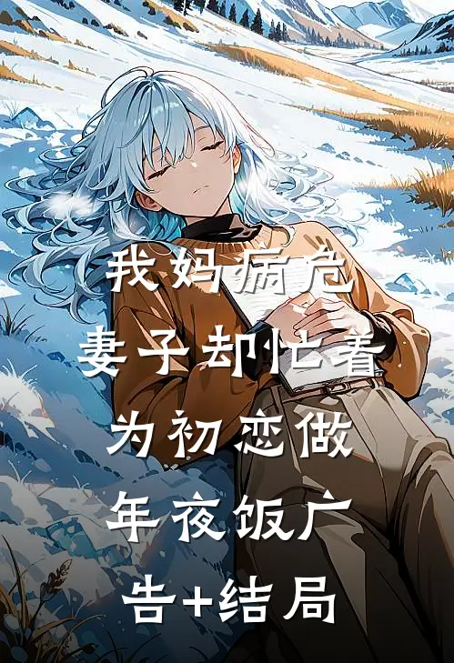 我妈病危，妻子却忙着为初恋做年夜饭广告+结局