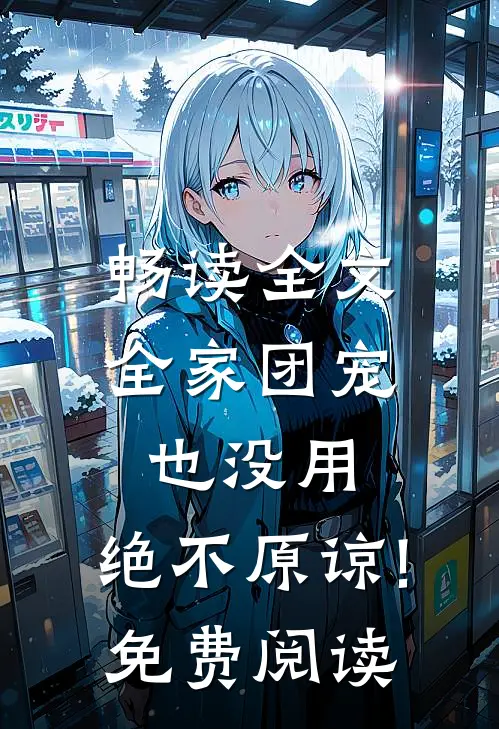畅读全文全家团宠也没用,绝不原谅!免费阅读