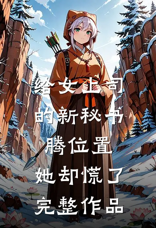 给女上司的新秘书腾位置，她却慌了完整作品