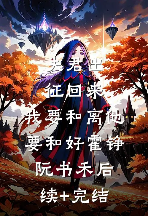 夫君出征回来，我要和离他要和好霍铮阮书禾后续+完结