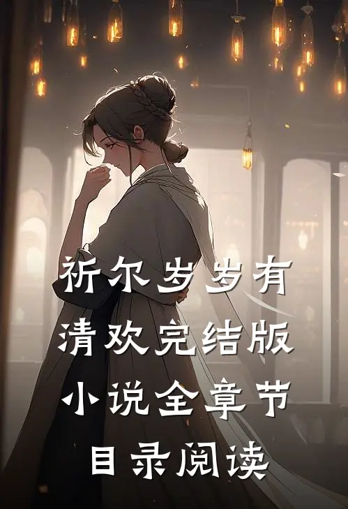 祈尔岁岁有清欢完结版小说全章节目录阅读