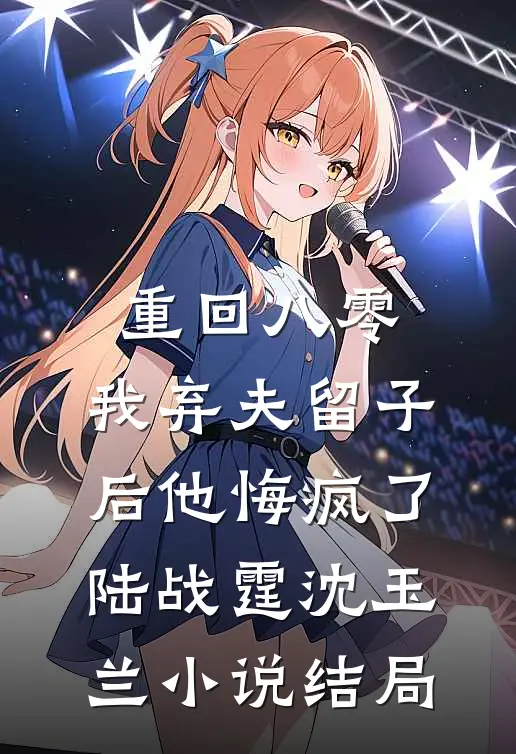 重回八零，我弃夫留子后他悔疯了陆战霆沈玉兰小说结局