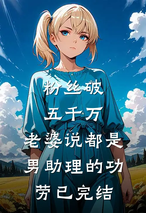 粉丝破五千万，老婆说都是男助理的功劳已完结
