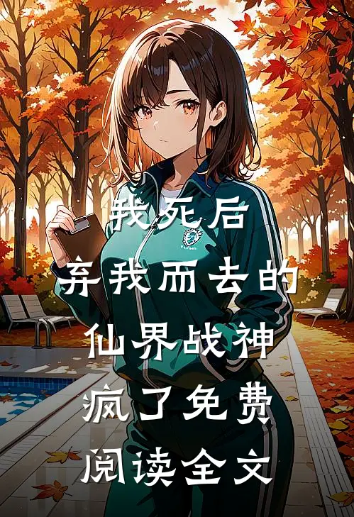 我死后，弃我而去的仙界战神疯了免费阅读全文