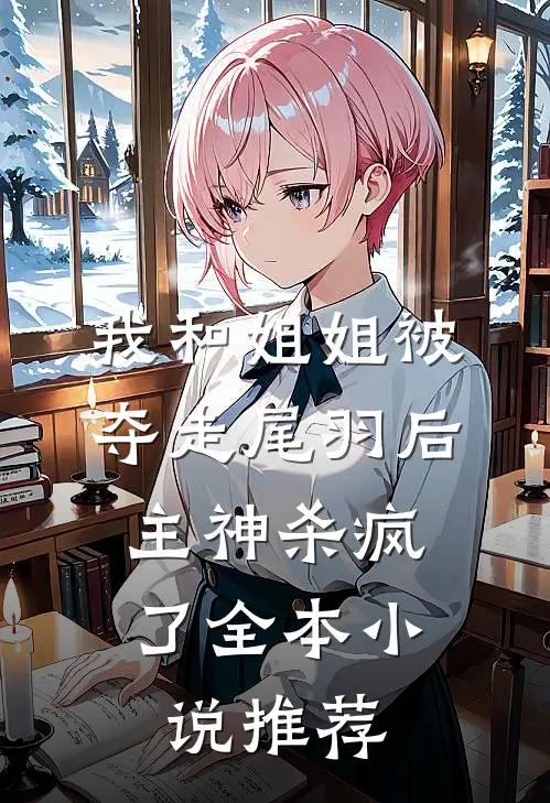 我和姐姐被夺走尾羽后，主神杀疯了全本小说推荐