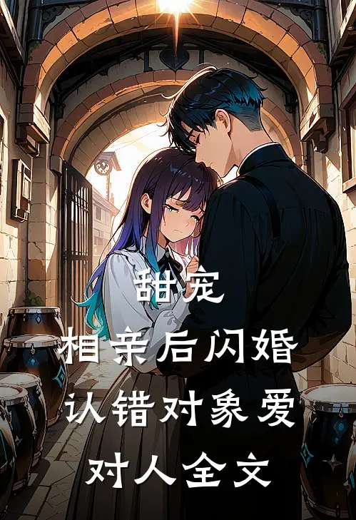 甜宠：相亲后闪婚，认错对象爱对人全文