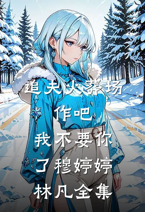 追夫火葬场：作吧，我不要你了穆婷婷林凡全集