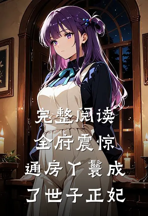 完整阅读全府震惊，通房丫鬟成了世子正妃