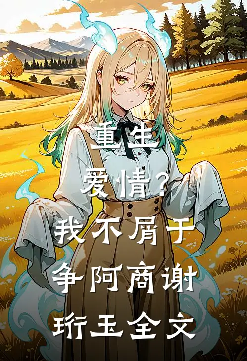 重生：爱情？我不屑于争阿商谢珩玉全文