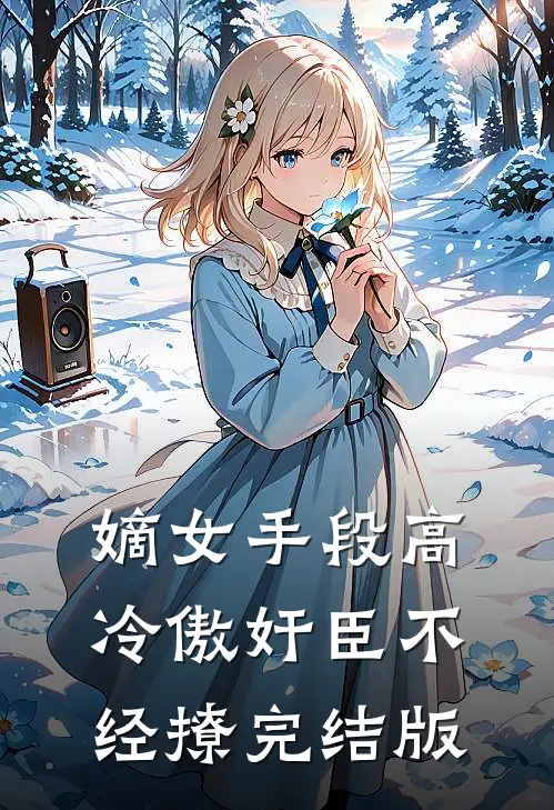 嫡女手段高，冷傲奸臣不经撩完结版