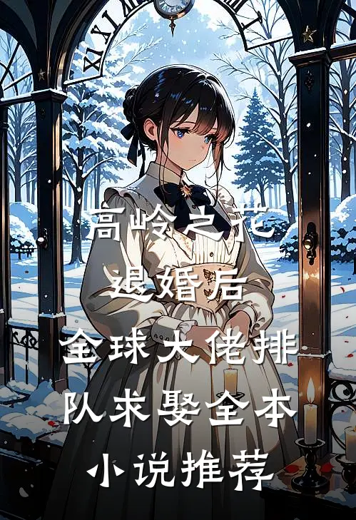 高岭之花退婚后，全球大佬排队求娶全本小说推荐