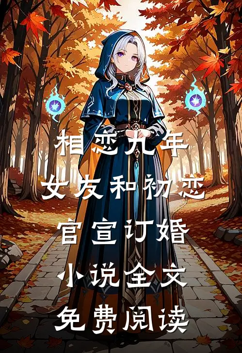 相恋九年，女友和初恋官宣订婚小说全文免费阅读