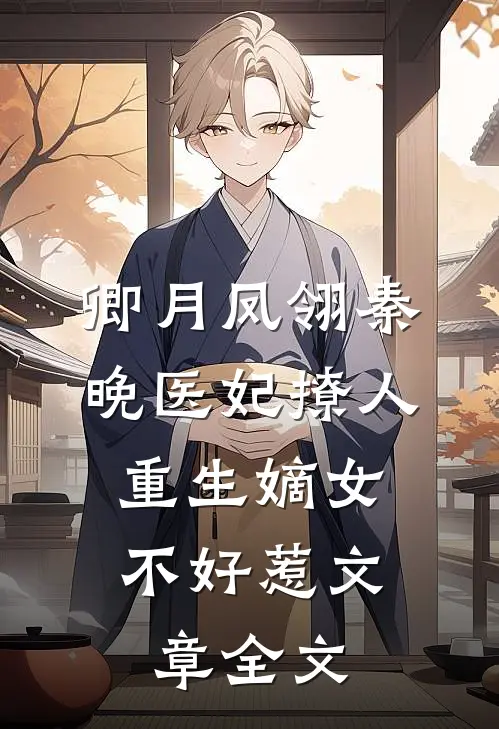 卿月凤翎秦晚医妃撩人:重生嫡女不好惹文章全文