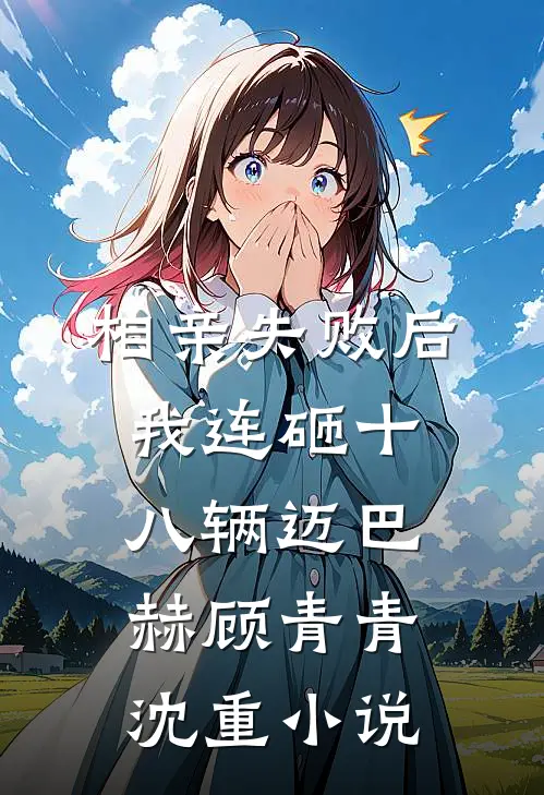 相亲失败后，我连砸十八辆迈巴赫顾青青沈重小说