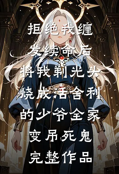 拒绝我缠发续命后，将我剃光头烧成活舍利的少爷全家变吊死鬼完整作品