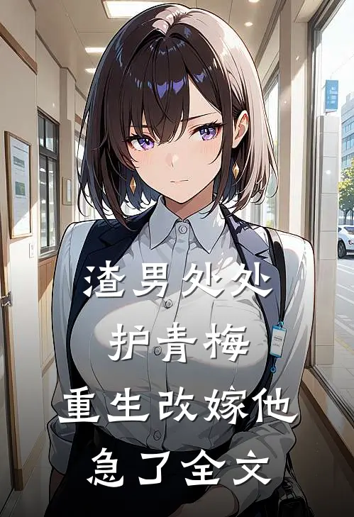 渣男处处护青梅，重生改嫁他急了全文