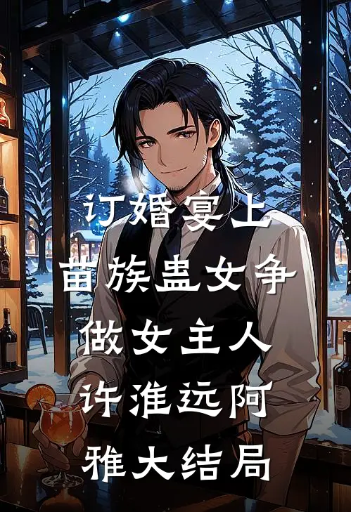 订婚宴上，苗族蛊女争做女主人许淮远阿雅大结局