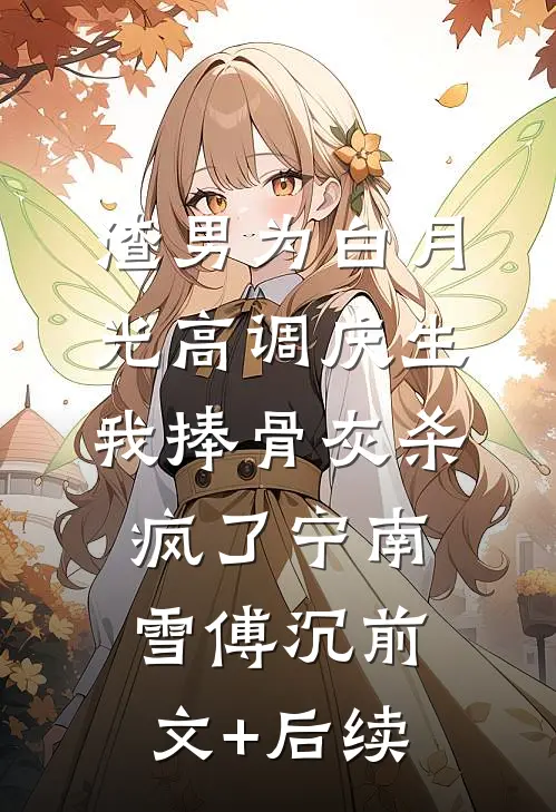 渣男为白月光高调庆生，我捧骨灰杀疯了宁南雪傅沉前文+后续