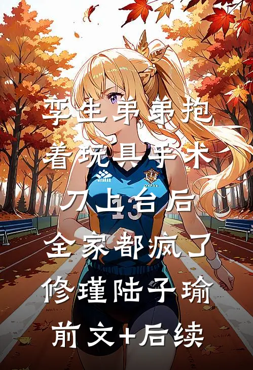 孪生弟弟抱着玩具手术刀上台后，全家都疯了修瑾陆子瑜前文+后续