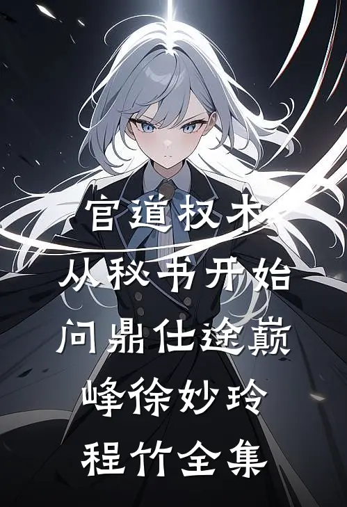 官道权术：从秘书开始问鼎仕途巅峰徐妙玲程竹 全集