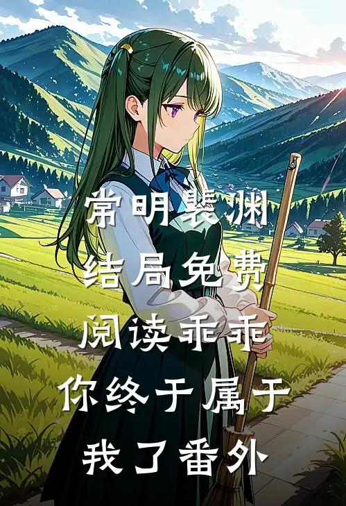 常明裴渊结局免费阅读乖乖，你终于属于我了番外