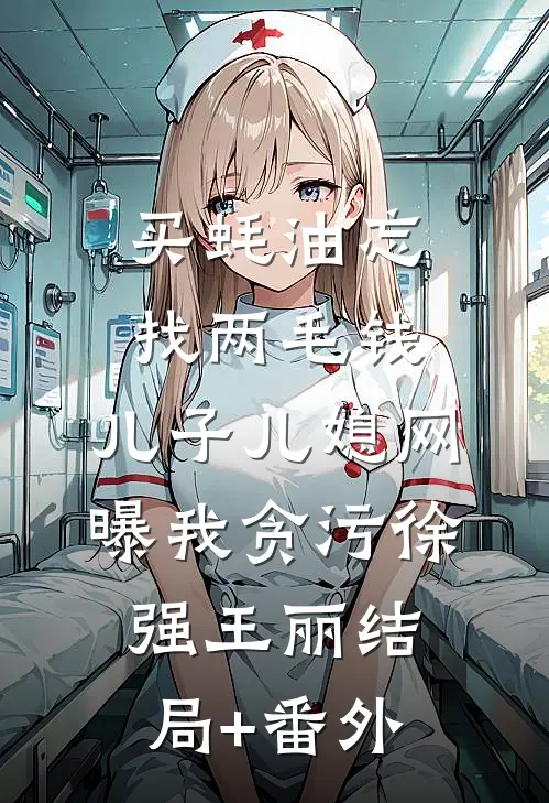买蚝油忘找两毛钱，儿子儿媳网曝我贪污徐强王丽结局+番外
