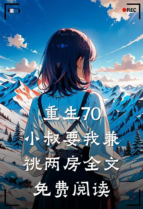 重生70，小叔要我兼祧两房全文免费阅读