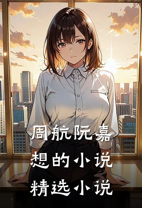周航阮嘉想的小说精选小说