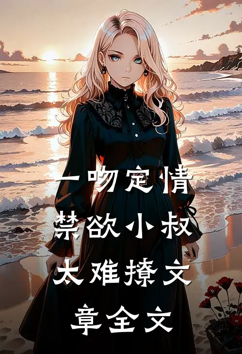 一吻定情：禁欲小叔太难撩文章全文