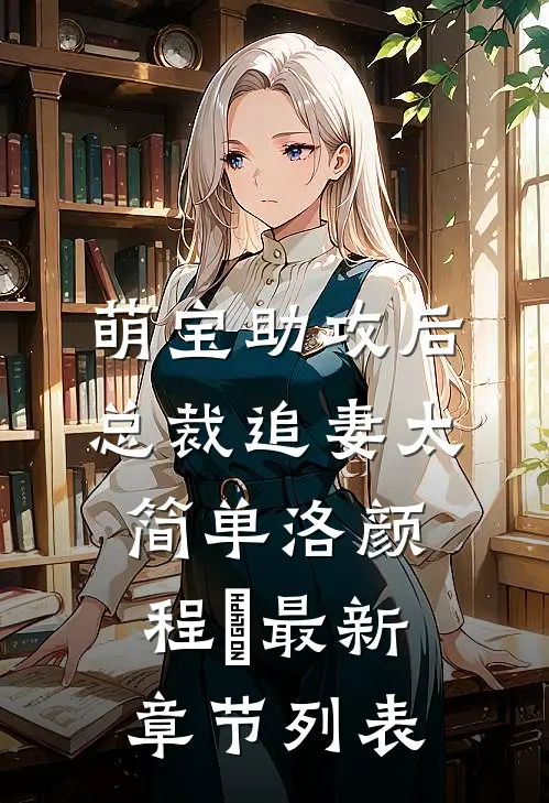 萌宝助攻后，总裁追妻太简单洛颜程璟最新章节列表