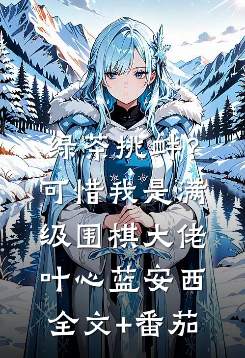 绿茶挑衅？可惜我是满级围棋大佬叶心蓝安西全文+番茄