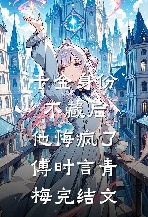 千金身份不藏后，他悔疯了傅时言青梅完结文