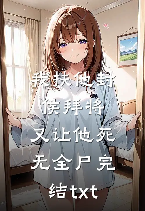我扶他封侯拜将，又让他死无全尸完结txt