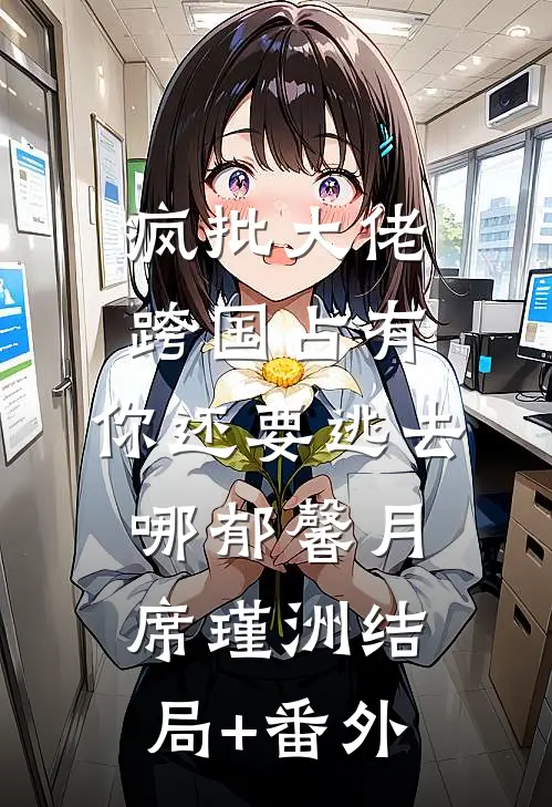 疯批大佬跨国占有：你还要逃去哪郁馨月席瑾洲结局+番外
