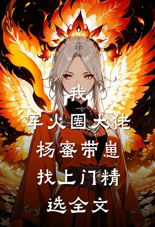 我，军火圈大佬，杨蜜带崽找上门精选全文