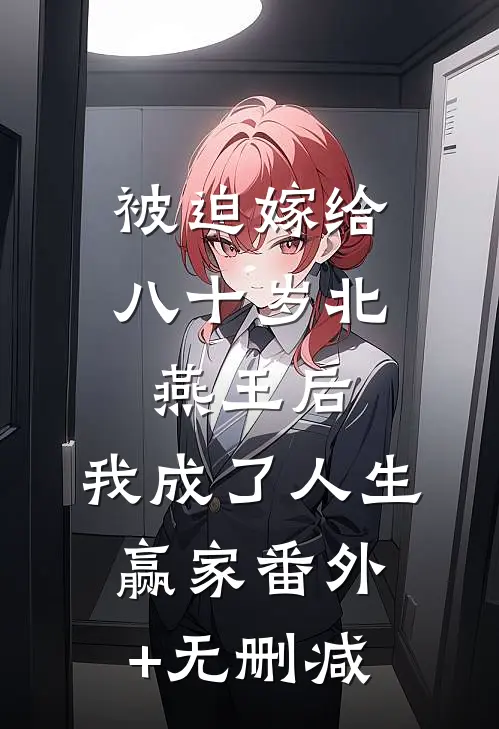 被迫嫁给八十岁北燕王后，我成了人生赢家番外+无删减