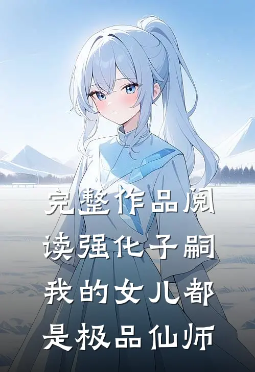 完整作品阅读强化子嗣，我的女儿都是极品仙师