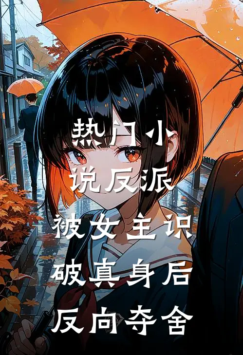 热门小说反派：被女主识破真身后反向夺舍