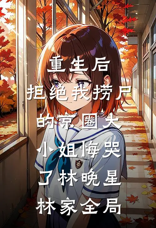 重生后，拒绝我捞尸的京圈大小姐悔哭了林晚星林家全局
