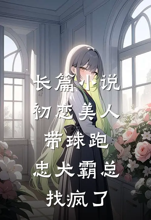 长篇小说初恋美人带球跑，忠犬霸总找疯了