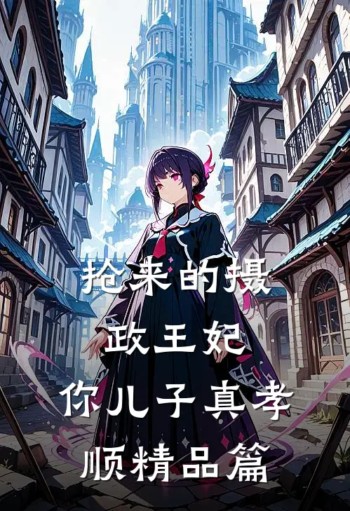 抢来的摄政王妃，你儿子真孝顺精品篇