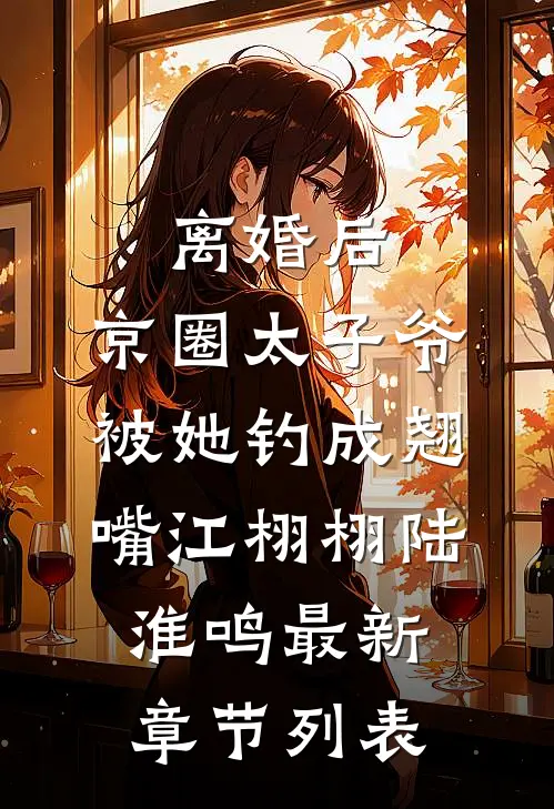 离婚后，京圈太子爷被她钓成翘嘴江栩栩陆淮鸣最新章节列表