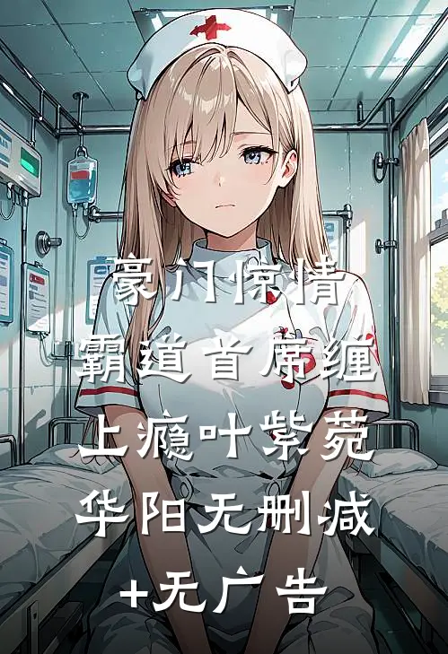 豪门惊情，霸道首席缠上瘾叶紫菀华阳无删减+无广告