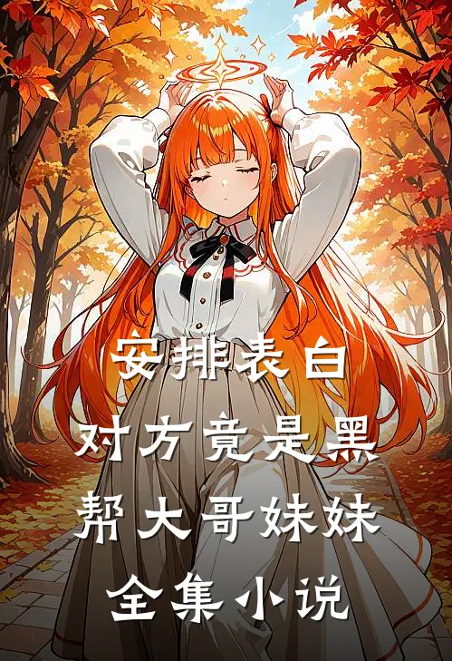 安排表白，对方竟是黑帮大哥妹妹全集小说