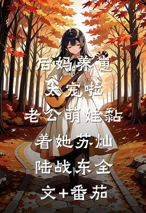后妈养崽：太宠啦，老公萌娃黏着她苏灿陆战东全文+番茄