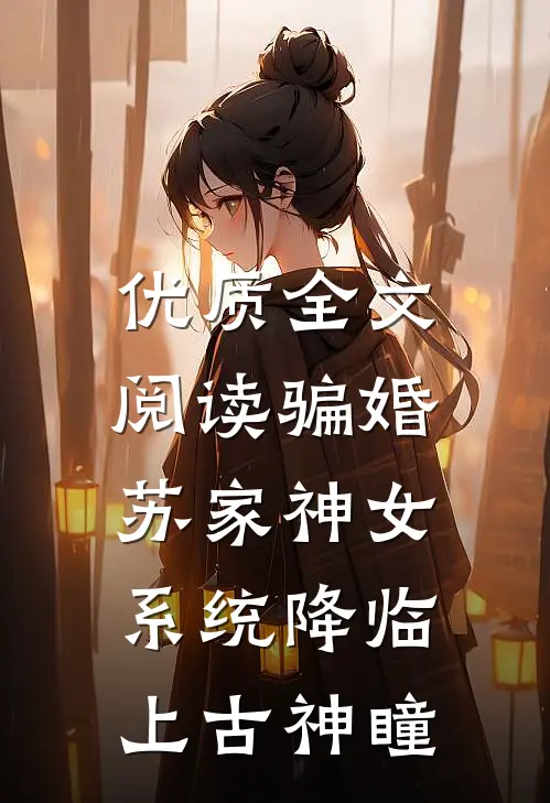 优质全文阅读骗婚苏家神女，系统降临上古神瞳