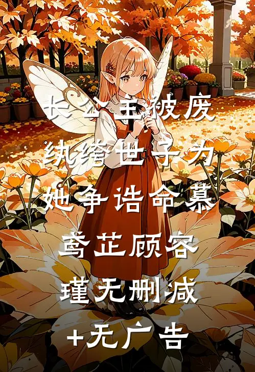 长公主被废，纨绔世子为她争诰命慕鸢芷顾容瑾无删减+无广告