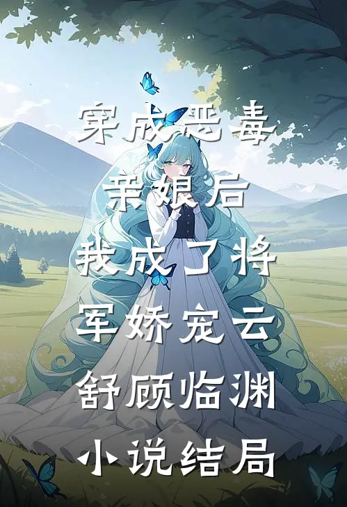 穿成恶毒亲娘后，我成了将军娇宠云舒顾临渊小说结局