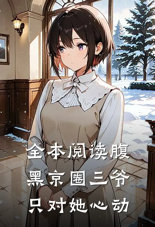 全本阅读腹黑京圈三爷，只对她心动